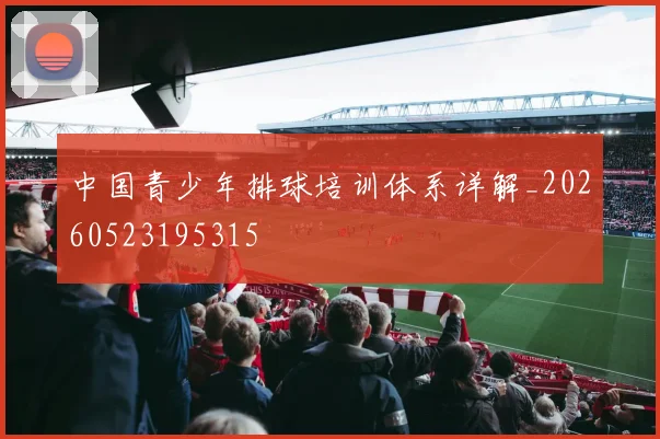 中国青少年排球培训体系详解_20260523195315