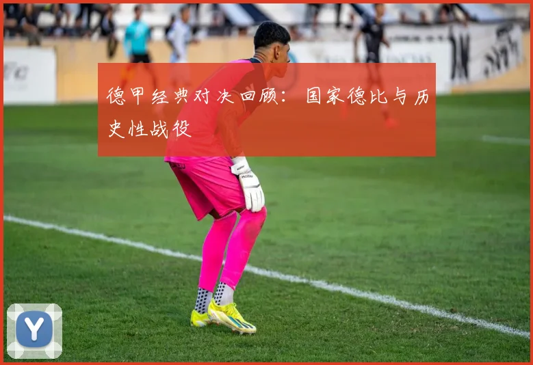 德甲经典对决回顾：国家德比与历史性战役
