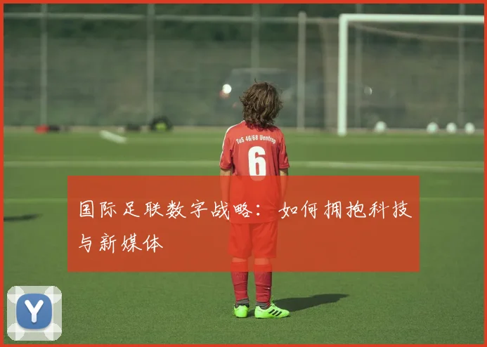 国际足联数字战略:如何拥抱科技与新媒体