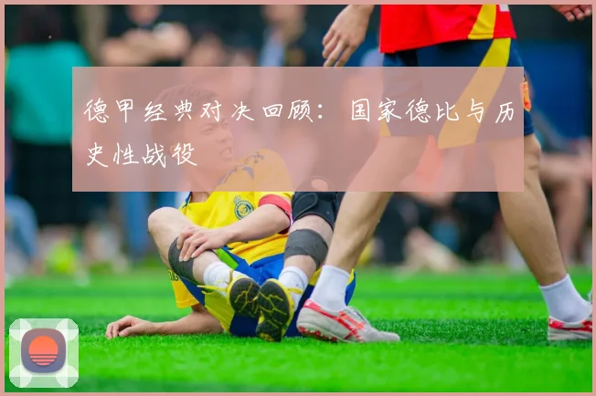 德甲经典对决回顾：国家德比与历史性战役