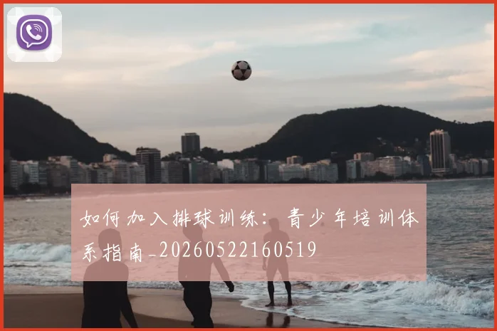 如何加入排球训练:青少年培训体系指南_20260522160519