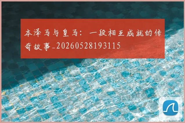 本泽马与皇马:一段相互成就的传奇故事_20260528193115