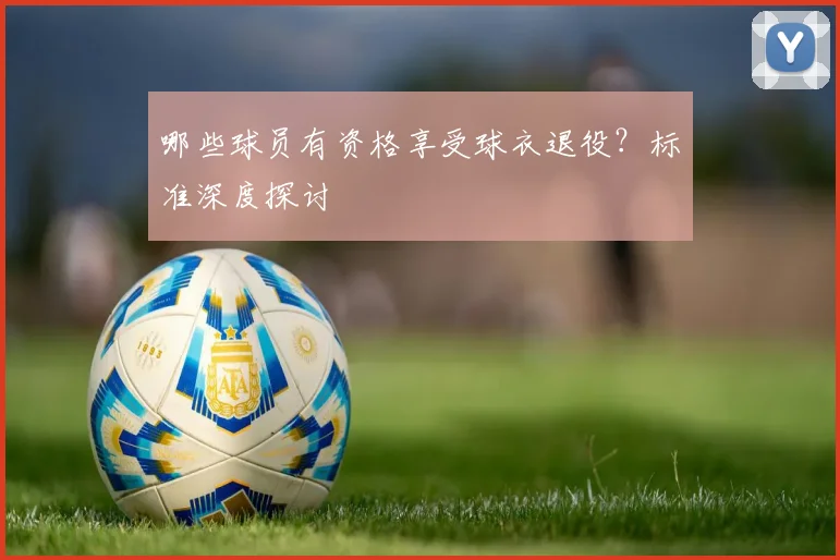哪些球员有资格享受球衣退役?标准深度探讨