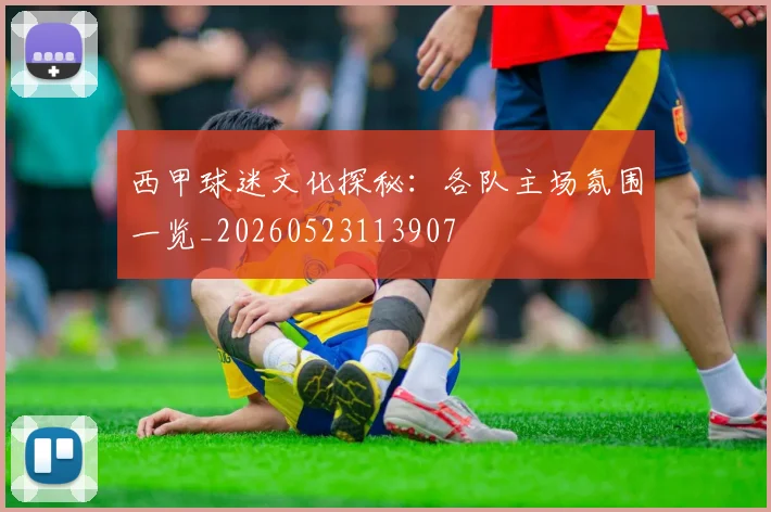 西甲球迷文化探秘:各队主场氛围一览_20260523113907